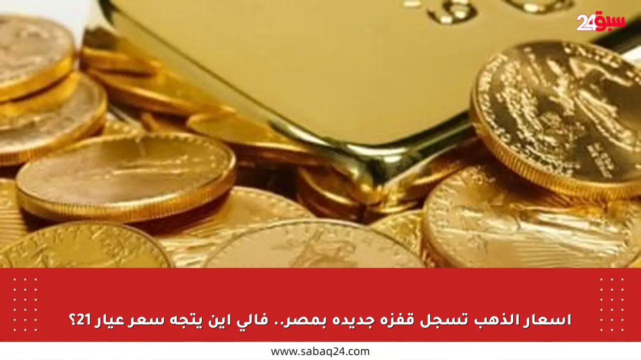 أسعار الذهب تسجل قفزة جديدة بمصر.. فإلى أين يتجه سعر عيار 21؟